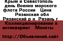 Крым и Севастополь / день Военно-морского флота России › Цена ­ 200 - Рязанская обл., Рязанский р-н, Рязань г. Коллекционирование и антиквариат » Монеты   